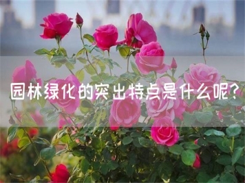 園林綠化的突出特點(diǎn)是什么呢？