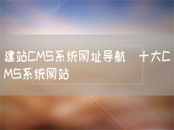 建站CMS系統網(wǎng)址導航_十大CMS系統網(wǎng)站